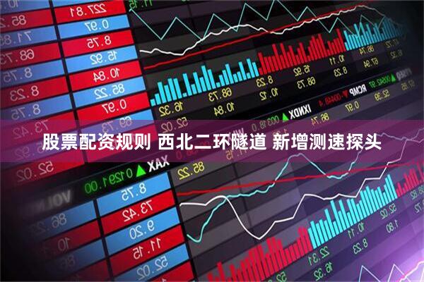 股票配资规则 西北二环隧道 新增测速探头