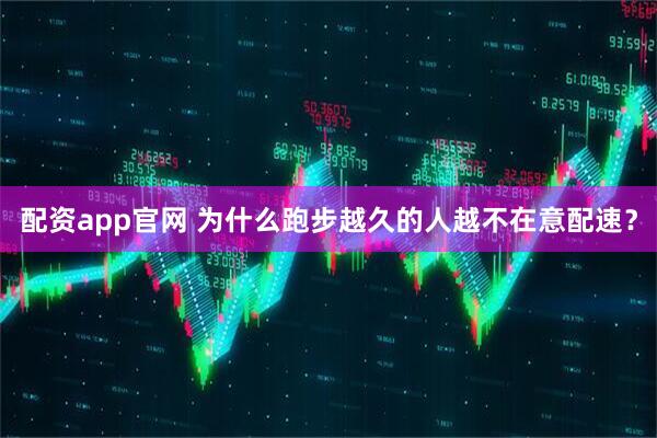 配资app官网 为什么跑步越久的人越不在意配速？