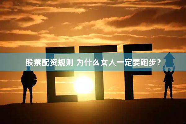 股票配资规则 为什么女人一定要跑步？
