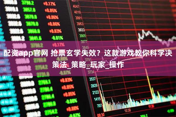 配资app官网 抢票玄学失效？这款游戏教你科学决策法_策略_玩家_操作