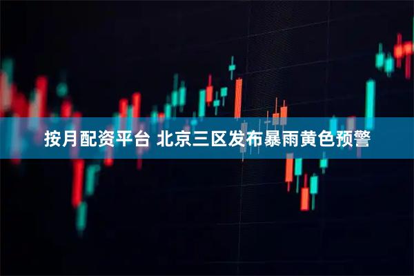 按月配资平台 北京三区发布暴雨黄色预警
