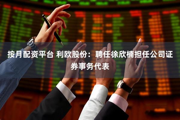 按月配资平台 利欧股份：聘任徐欣楠担任公司证券事务代表