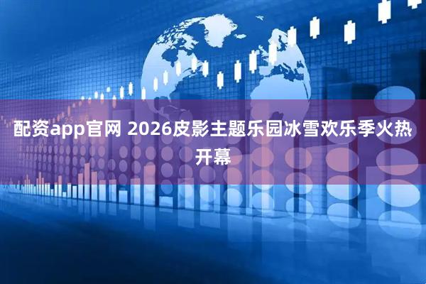 配资app官网 2026皮影主题乐园冰雪欢乐季火热开幕