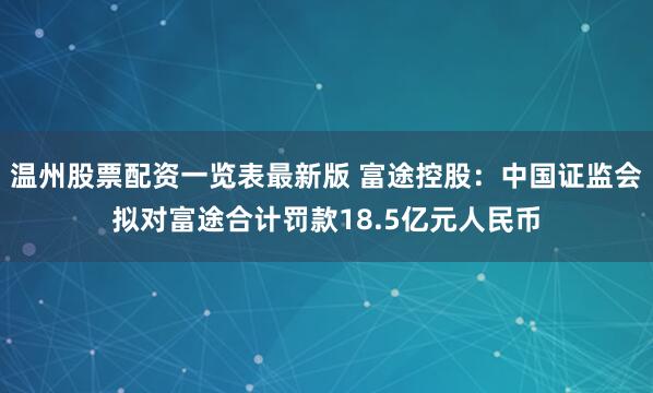 温州股票配资一览表最新版 富途控股：中国证监会拟对富途合计罚款18.5亿元人民币